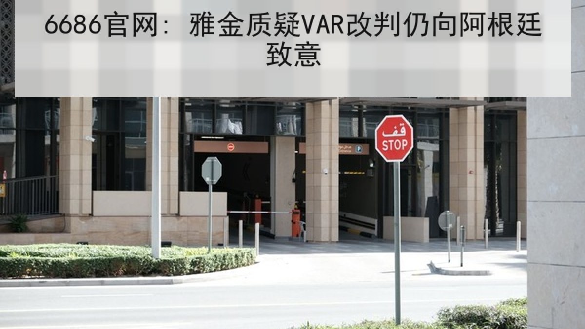 6686官网: 雅金质疑VAR改判仍向阿根廷致意