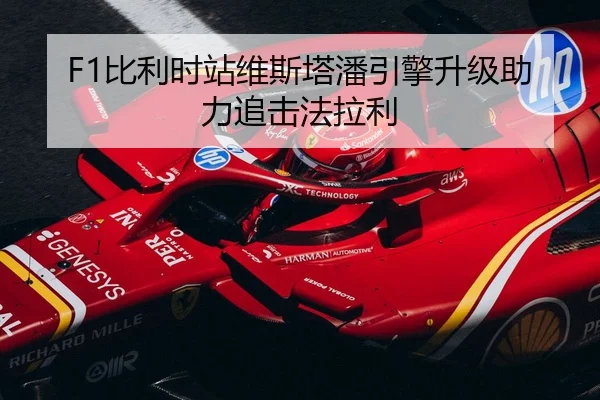 F1比利时站维斯塔潘引擎升级助力追击法拉利